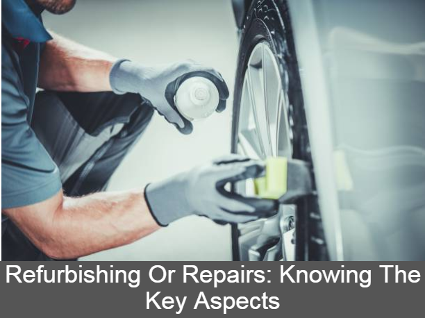 Refurbishing Or Repairs: Knowing The Key Aspects