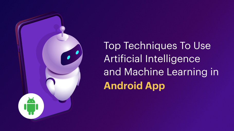 Top Techniques To Use Artificial Intelligence and Machine Learning in Android App