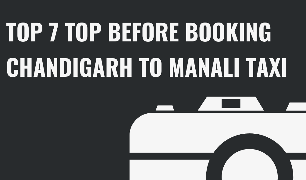 Top 7 Tips before booking Chandigarh to Manali Taxi