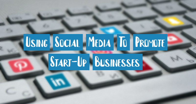Using Social Media To Promote Start-Up Businesses