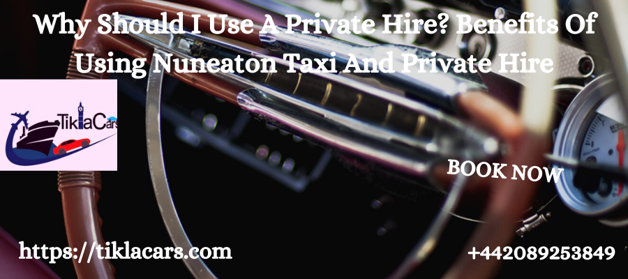 Why Should I Use A Private Hire? Benefits Of Using Nuneaton Taxi And Private Hire