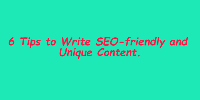6 Tips to Write SEO-friendly and Unique Content